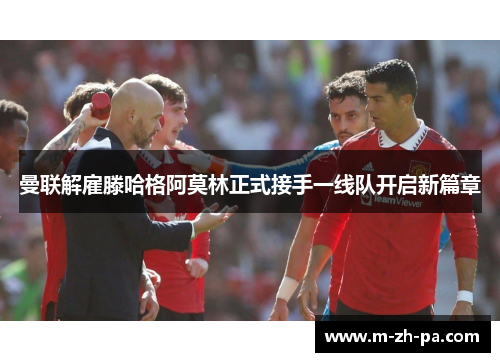 曼联解雇滕哈格阿莫林正式接手一线队开启新篇章